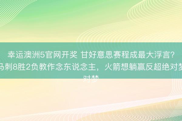 幸运澳洲5官网开奖 甘好意思赛程成最大浮言？马刺8胜2负教作念东说念主，火箭想躺赢反超绝对梦