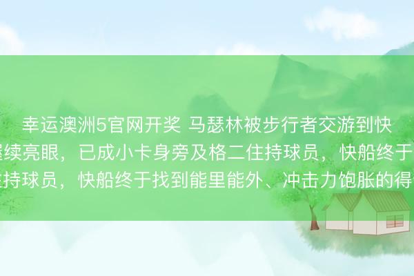 幸运澳洲5官网开奖 马瑟林被步行者交游到快船后,四场比赛数据握续亮眼,已成小卡身旁及格二住持球员,快船终于找到能里能外、冲击力饱胀的得分利器