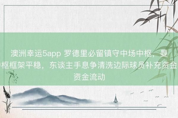 澳洲幸运5app 罗德里必留镇守中场中枢，曼城中枢框架平稳，东谈主手息争清洗边际球员补充资金流动