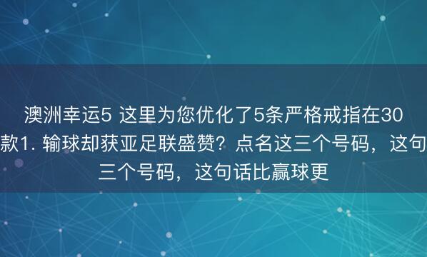 澳洲幸运5 这里为您优化了5条严格戒指在30字以内的爆款1. 输球却获亚足联盛赞？点名这三个号码，这句话比赢球更