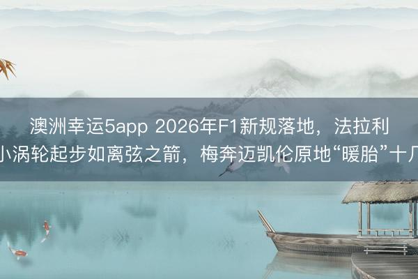澳洲幸运5app 2026年F1新规落地，法拉利小涡轮起步如离弦之箭，梅奔迈凯伦原地“暖胎”十几